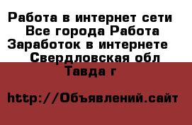 Работа в интернет сети. - Все города Работа » Заработок в интернете   . Свердловская обл.,Тавда г.